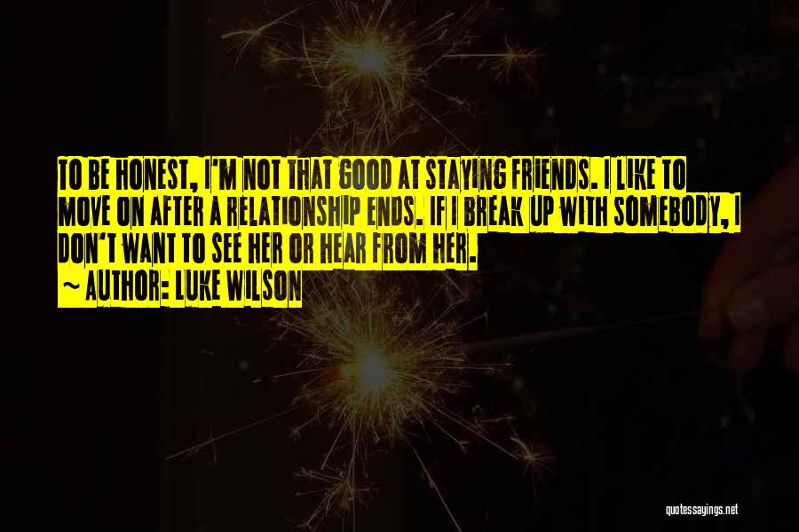 Luke Wilson Quotes: To Be Honest, I'm Not That Good At Staying Friends. I Like To Move On After A Relationship Ends. If