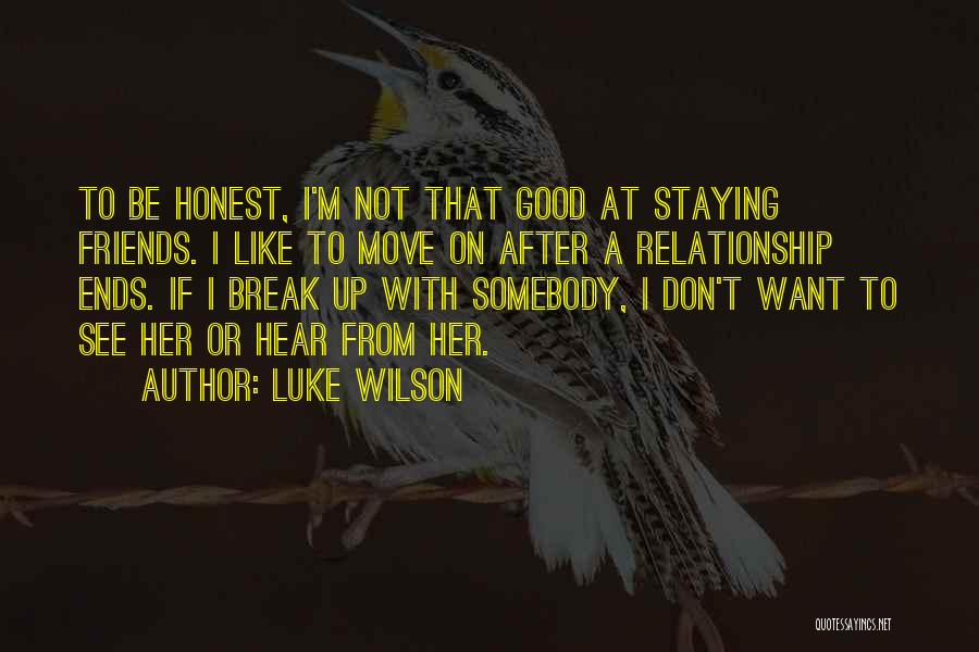 Luke Wilson Quotes: To Be Honest, I'm Not That Good At Staying Friends. I Like To Move On After A Relationship Ends. If