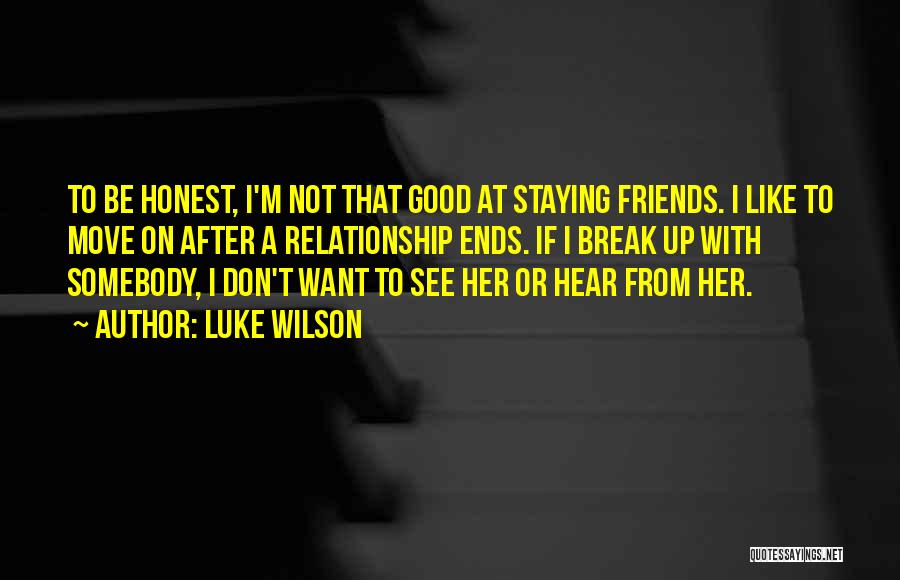 Luke Wilson Quotes: To Be Honest, I'm Not That Good At Staying Friends. I Like To Move On After A Relationship Ends. If