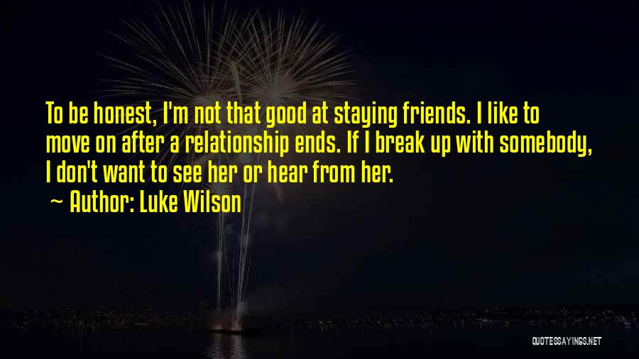 Luke Wilson Quotes: To Be Honest, I'm Not That Good At Staying Friends. I Like To Move On After A Relationship Ends. If