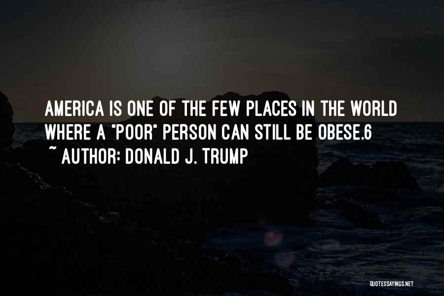 Donald J. Trump Quotes: America Is One Of The Few Places In The World Where A Poor Person Can Still Be Obese.6