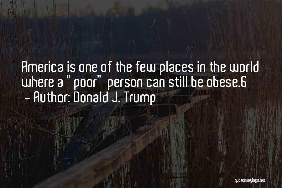 Donald J. Trump Quotes: America Is One Of The Few Places In The World Where A Poor Person Can Still Be Obese.6