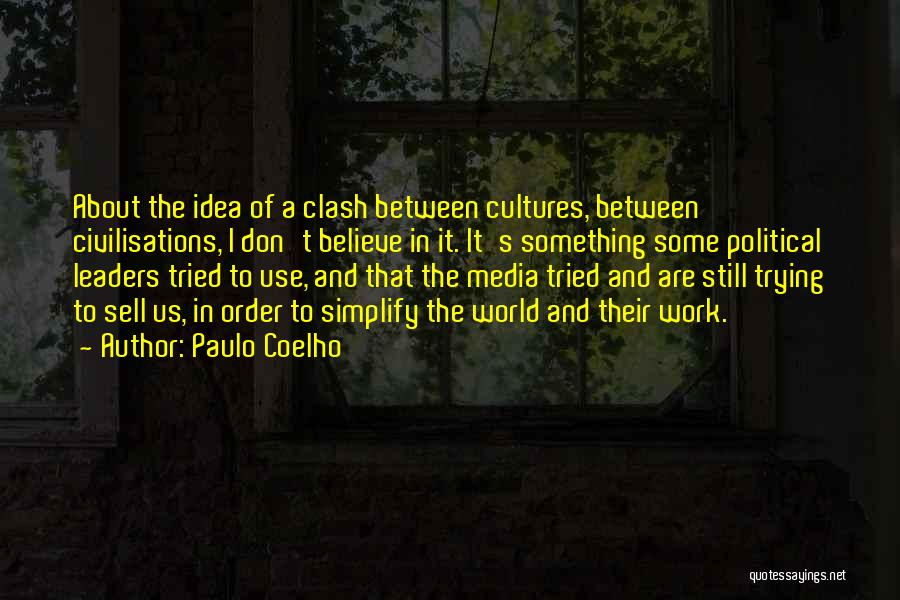 Paulo Coelho Quotes: About The Idea Of A Clash Between Cultures, Between Civilisations, I Don't Believe In It. It's Something Some Political Leaders
