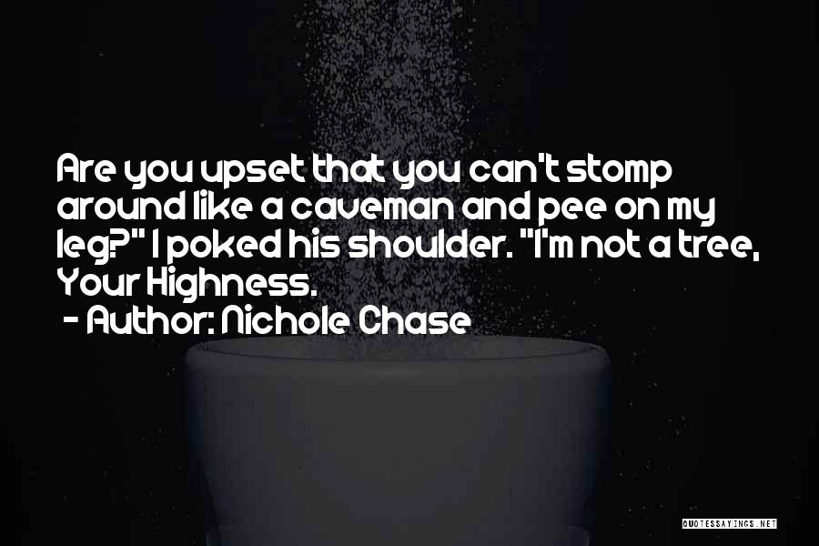 Nichole Chase Quotes: Are You Upset That You Can't Stomp Around Like A Caveman And Pee On My Leg? I Poked His Shoulder.