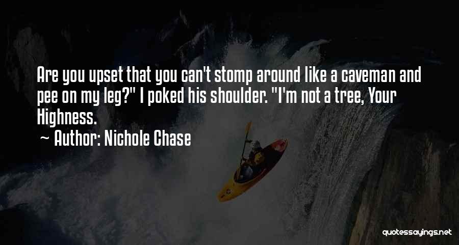 Nichole Chase Quotes: Are You Upset That You Can't Stomp Around Like A Caveman And Pee On My Leg? I Poked His Shoulder.