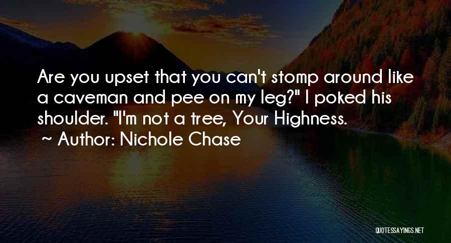 Nichole Chase Quotes: Are You Upset That You Can't Stomp Around Like A Caveman And Pee On My Leg? I Poked His Shoulder.