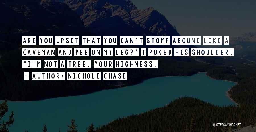 Nichole Chase Quotes: Are You Upset That You Can't Stomp Around Like A Caveman And Pee On My Leg? I Poked His Shoulder.