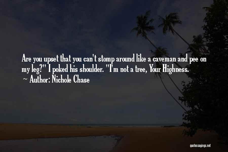 Nichole Chase Quotes: Are You Upset That You Can't Stomp Around Like A Caveman And Pee On My Leg? I Poked His Shoulder.