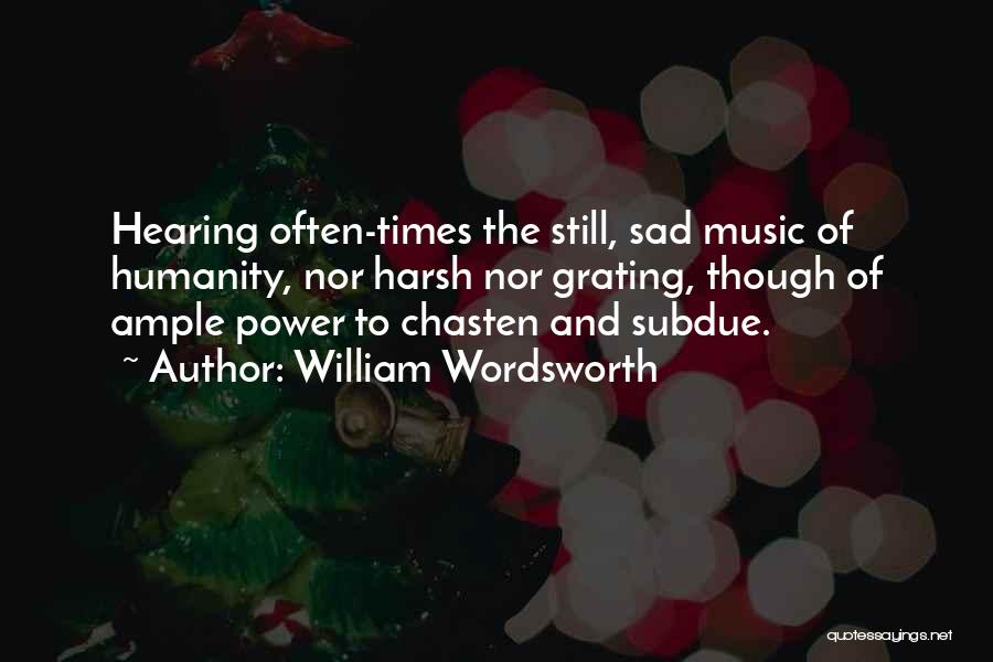 William Wordsworth Quotes: Hearing Often-times The Still, Sad Music Of Humanity, Nor Harsh Nor Grating, Though Of Ample Power To Chasten And Subdue.
