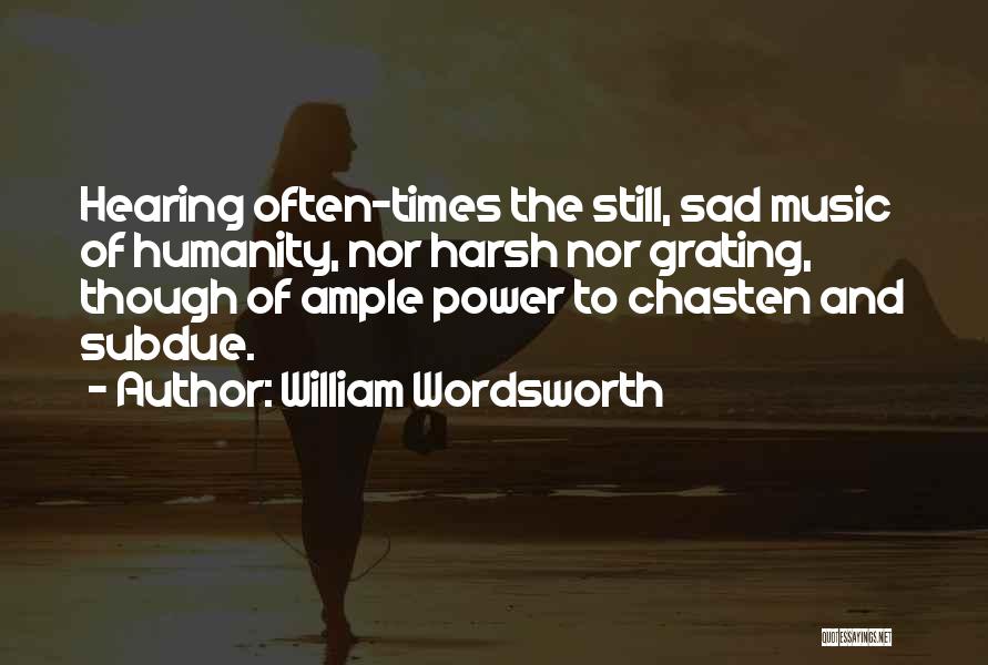 William Wordsworth Quotes: Hearing Often-times The Still, Sad Music Of Humanity, Nor Harsh Nor Grating, Though Of Ample Power To Chasten And Subdue.