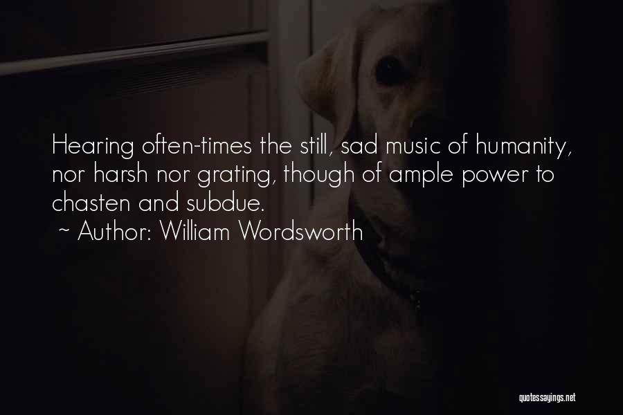 William Wordsworth Quotes: Hearing Often-times The Still, Sad Music Of Humanity, Nor Harsh Nor Grating, Though Of Ample Power To Chasten And Subdue.