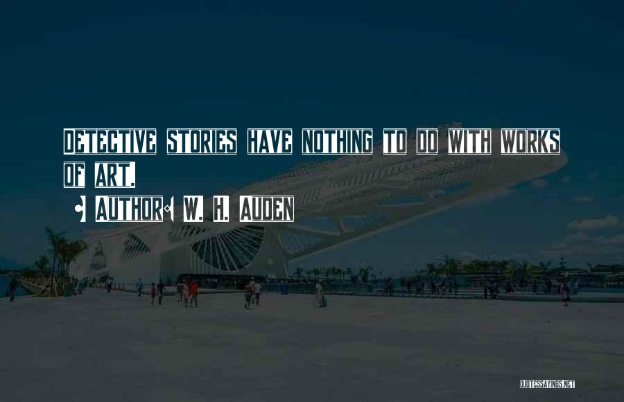 W. H. Auden Quotes: Detective Stories Have Nothing To Do With Works Of Art.