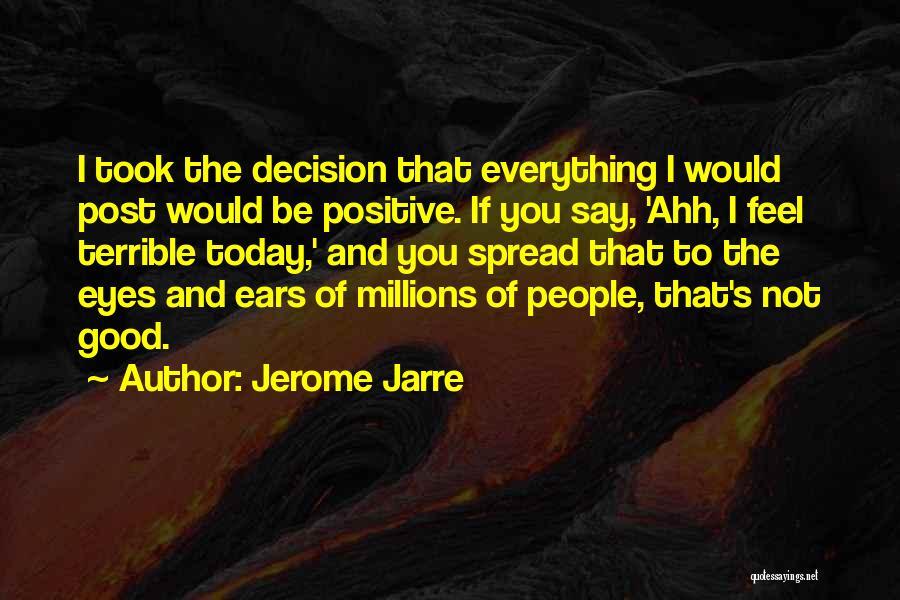 Jerome Jarre Quotes: I Took The Decision That Everything I Would Post Would Be Positive. If You Say, 'ahh, I Feel Terrible Today,'