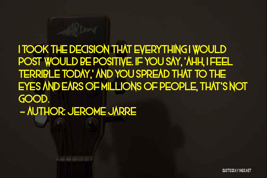 Jerome Jarre Quotes: I Took The Decision That Everything I Would Post Would Be Positive. If You Say, 'ahh, I Feel Terrible Today,'