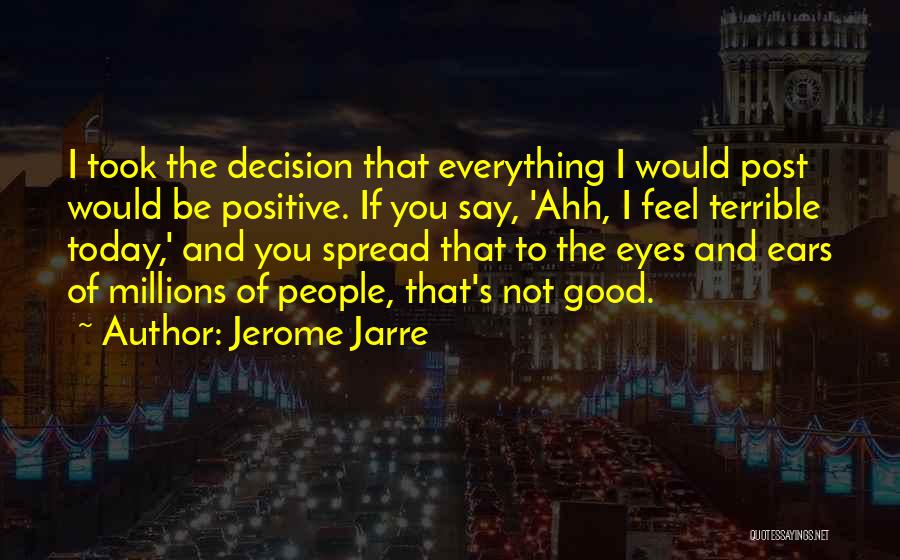 Jerome Jarre Quotes: I Took The Decision That Everything I Would Post Would Be Positive. If You Say, 'ahh, I Feel Terrible Today,'