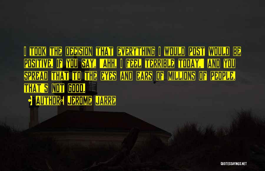 Jerome Jarre Quotes: I Took The Decision That Everything I Would Post Would Be Positive. If You Say, 'ahh, I Feel Terrible Today,'