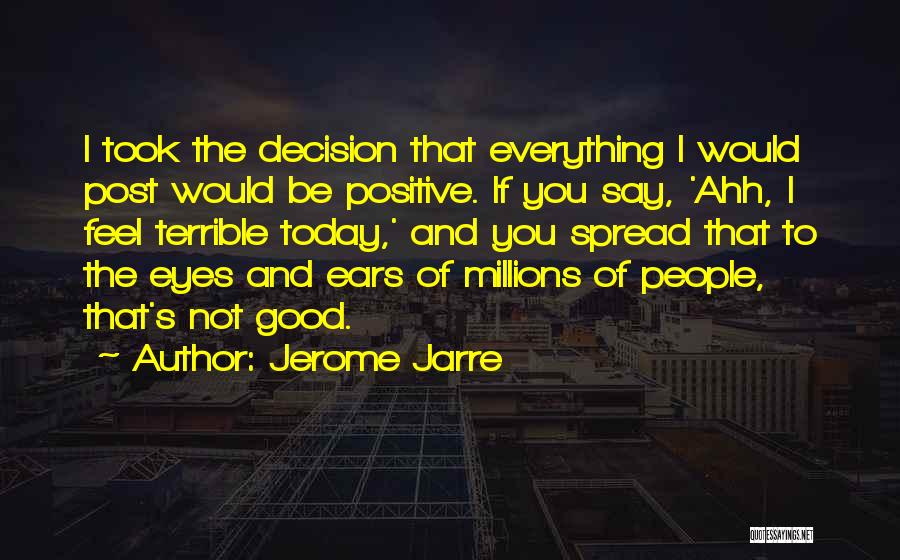 Jerome Jarre Quotes: I Took The Decision That Everything I Would Post Would Be Positive. If You Say, 'ahh, I Feel Terrible Today,'