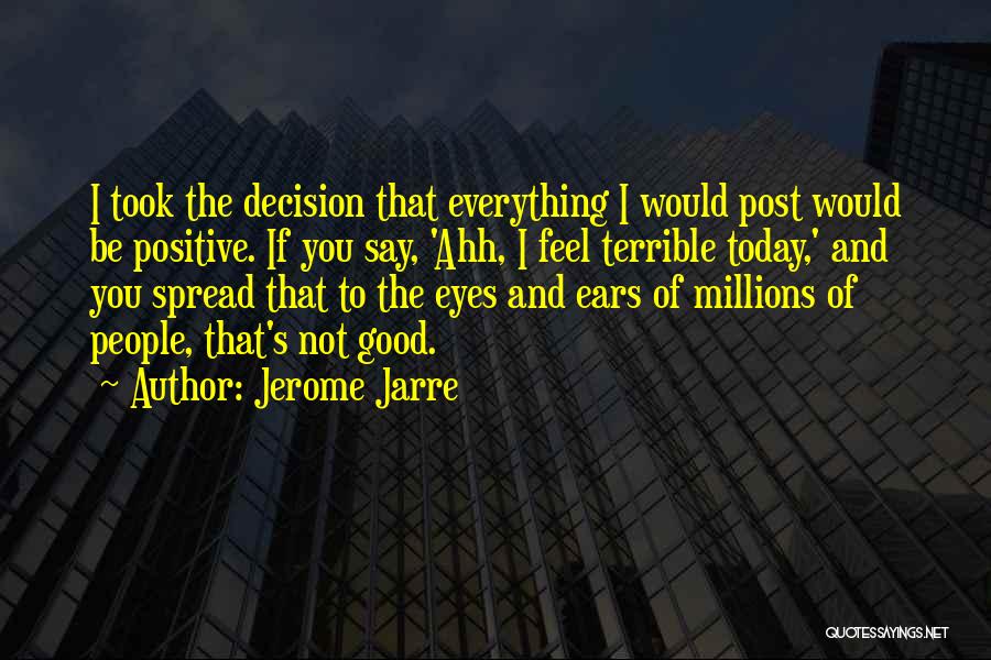 Jerome Jarre Quotes: I Took The Decision That Everything I Would Post Would Be Positive. If You Say, 'ahh, I Feel Terrible Today,'