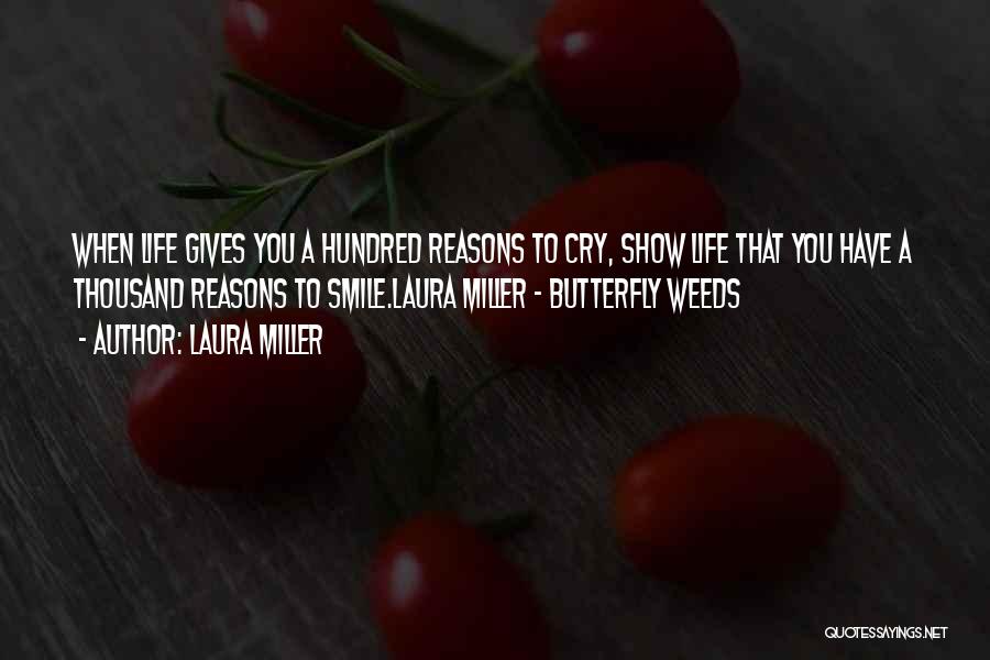 Laura Miller Quotes: When Life Gives You A Hundred Reasons To Cry, Show Life That You Have A Thousand Reasons To Smile.laura Miller