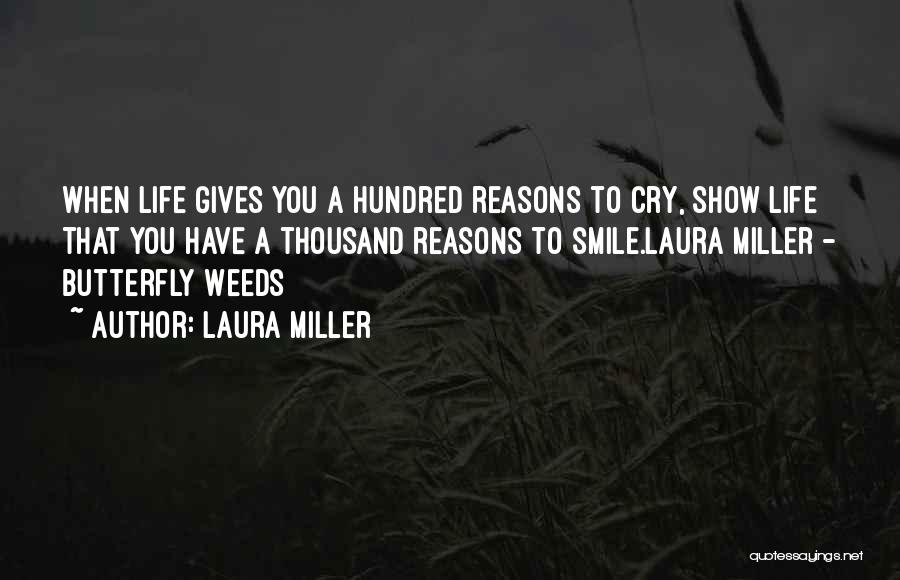 Laura Miller Quotes: When Life Gives You A Hundred Reasons To Cry, Show Life That You Have A Thousand Reasons To Smile.laura Miller