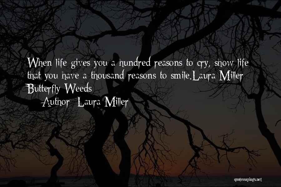 Laura Miller Quotes: When Life Gives You A Hundred Reasons To Cry, Show Life That You Have A Thousand Reasons To Smile.laura Miller