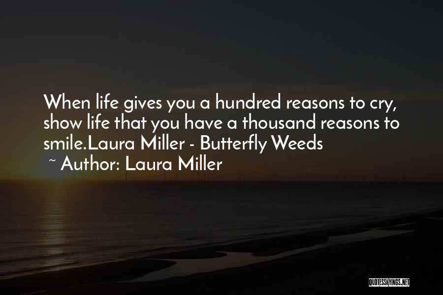 Laura Miller Quotes: When Life Gives You A Hundred Reasons To Cry, Show Life That You Have A Thousand Reasons To Smile.laura Miller