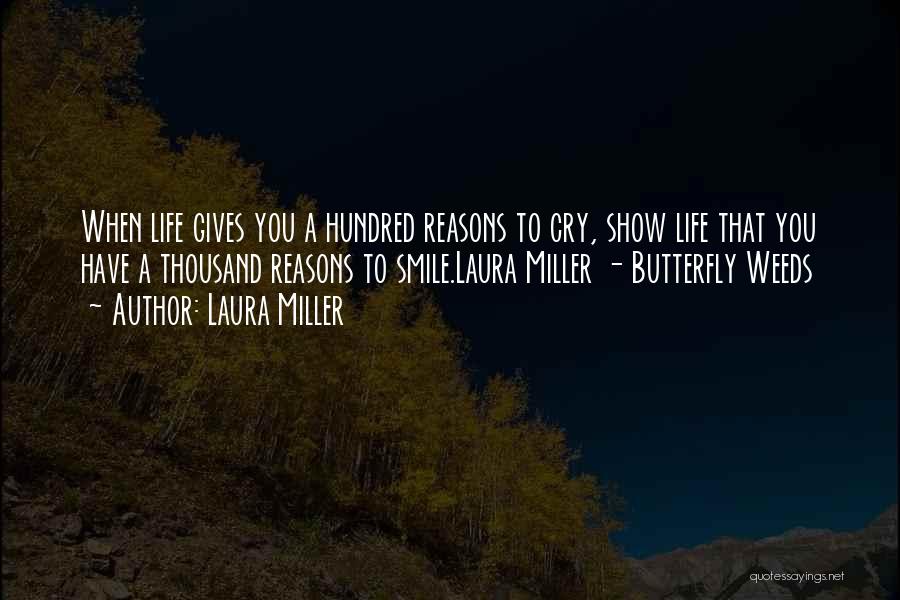 Laura Miller Quotes: When Life Gives You A Hundred Reasons To Cry, Show Life That You Have A Thousand Reasons To Smile.laura Miller