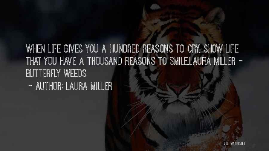Laura Miller Quotes: When Life Gives You A Hundred Reasons To Cry, Show Life That You Have A Thousand Reasons To Smile.laura Miller