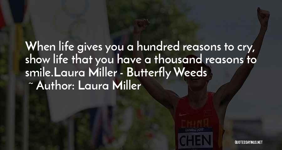 Laura Miller Quotes: When Life Gives You A Hundred Reasons To Cry, Show Life That You Have A Thousand Reasons To Smile.laura Miller