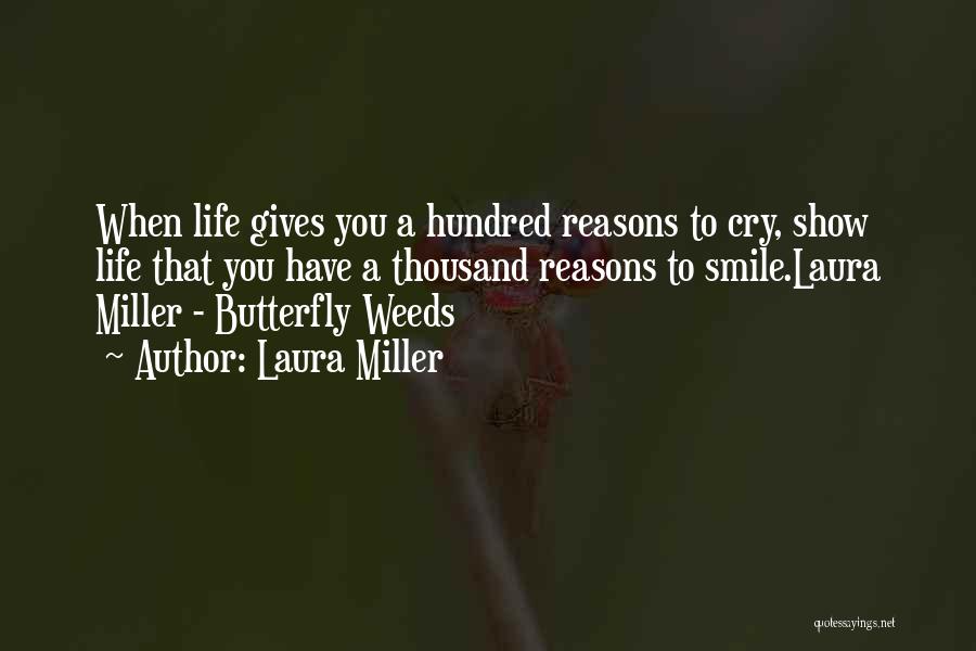 Laura Miller Quotes: When Life Gives You A Hundred Reasons To Cry, Show Life That You Have A Thousand Reasons To Smile.laura Miller