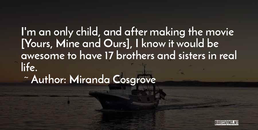 Miranda Cosgrove Quotes: I'm An Only Child, And After Making The Movie [yours, Mine And Ours], I Know It Would Be Awesome To