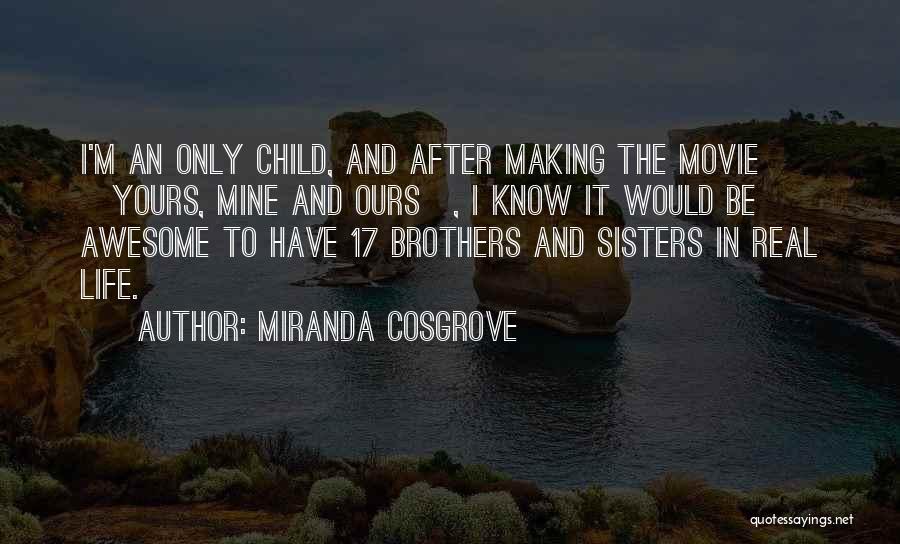 Miranda Cosgrove Quotes: I'm An Only Child, And After Making The Movie [yours, Mine And Ours], I Know It Would Be Awesome To