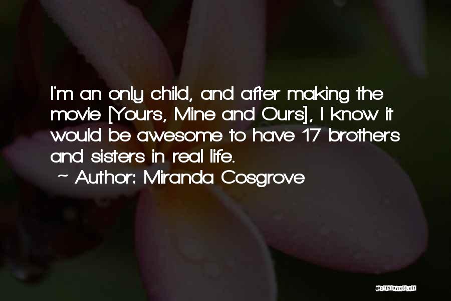 Miranda Cosgrove Quotes: I'm An Only Child, And After Making The Movie [yours, Mine And Ours], I Know It Would Be Awesome To