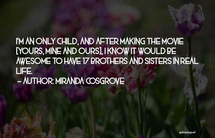 Miranda Cosgrove Quotes: I'm An Only Child, And After Making The Movie [yours, Mine And Ours], I Know It Would Be Awesome To