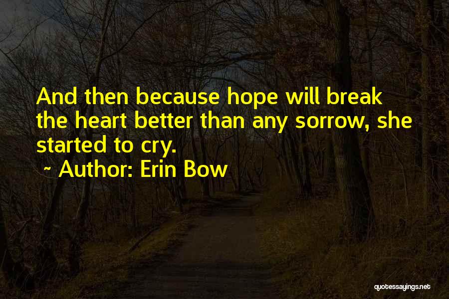 Erin Bow Quotes: And Then Because Hope Will Break The Heart Better Than Any Sorrow, She Started To Cry.