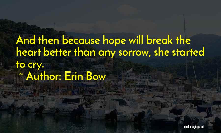 Erin Bow Quotes: And Then Because Hope Will Break The Heart Better Than Any Sorrow, She Started To Cry.