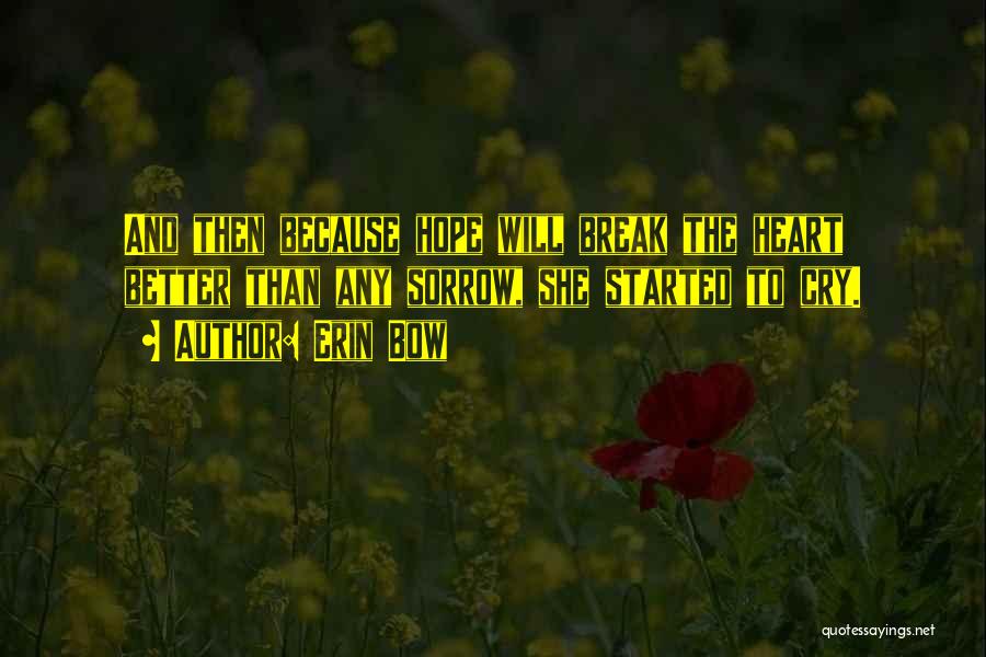 Erin Bow Quotes: And Then Because Hope Will Break The Heart Better Than Any Sorrow, She Started To Cry.