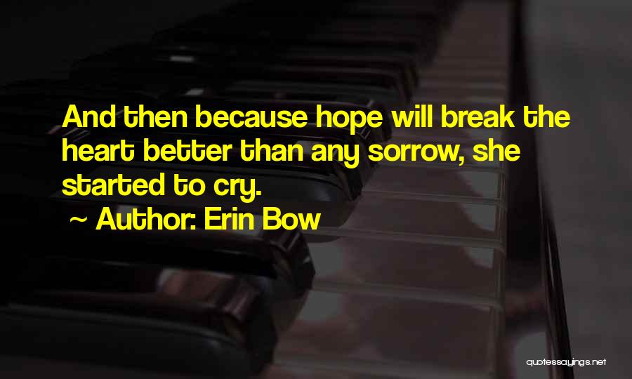 Erin Bow Quotes: And Then Because Hope Will Break The Heart Better Than Any Sorrow, She Started To Cry.