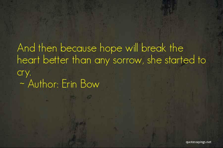 Erin Bow Quotes: And Then Because Hope Will Break The Heart Better Than Any Sorrow, She Started To Cry.