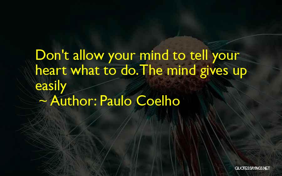 Paulo Coelho Quotes: Don't Allow Your Mind To Tell Your Heart What To Do. The Mind Gives Up Easily