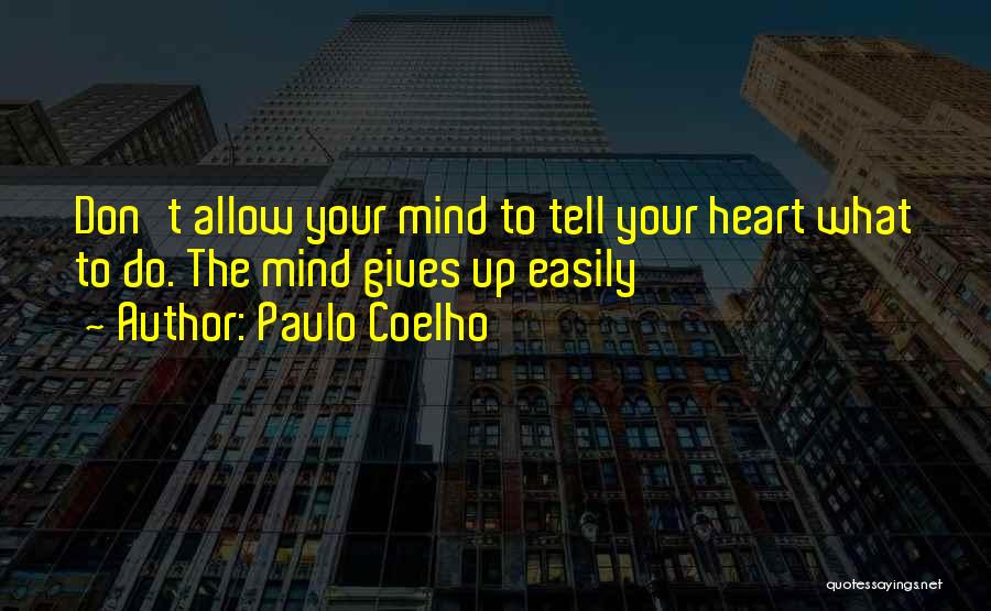 Paulo Coelho Quotes: Don't Allow Your Mind To Tell Your Heart What To Do. The Mind Gives Up Easily