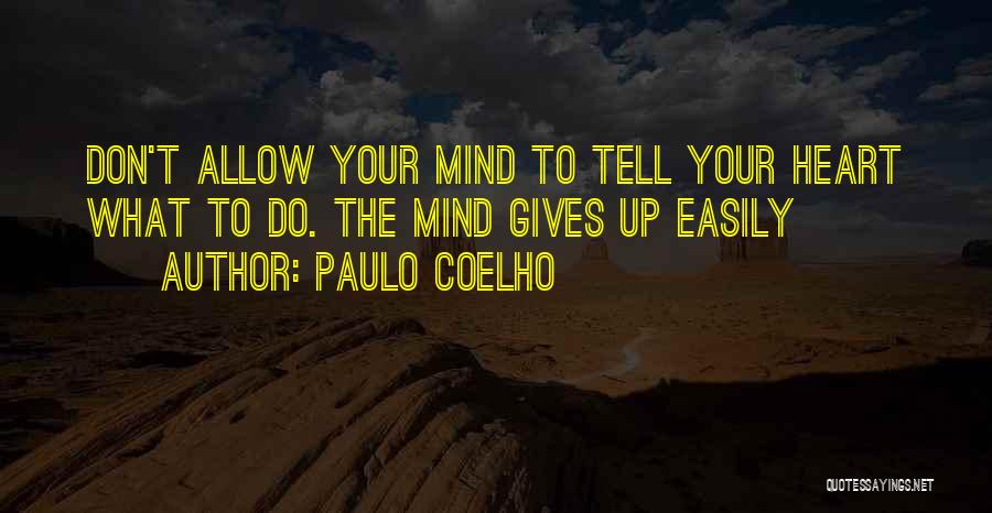 Paulo Coelho Quotes: Don't Allow Your Mind To Tell Your Heart What To Do. The Mind Gives Up Easily