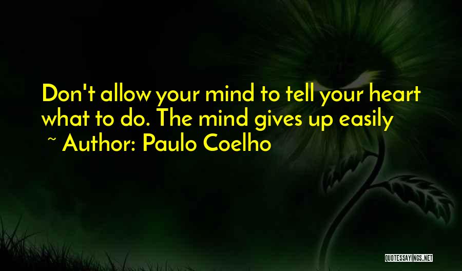 Paulo Coelho Quotes: Don't Allow Your Mind To Tell Your Heart What To Do. The Mind Gives Up Easily