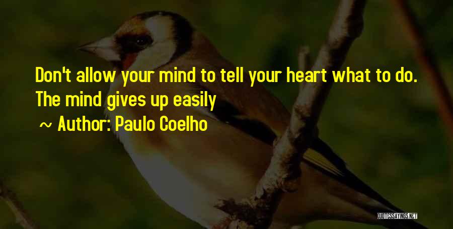 Paulo Coelho Quotes: Don't Allow Your Mind To Tell Your Heart What To Do. The Mind Gives Up Easily