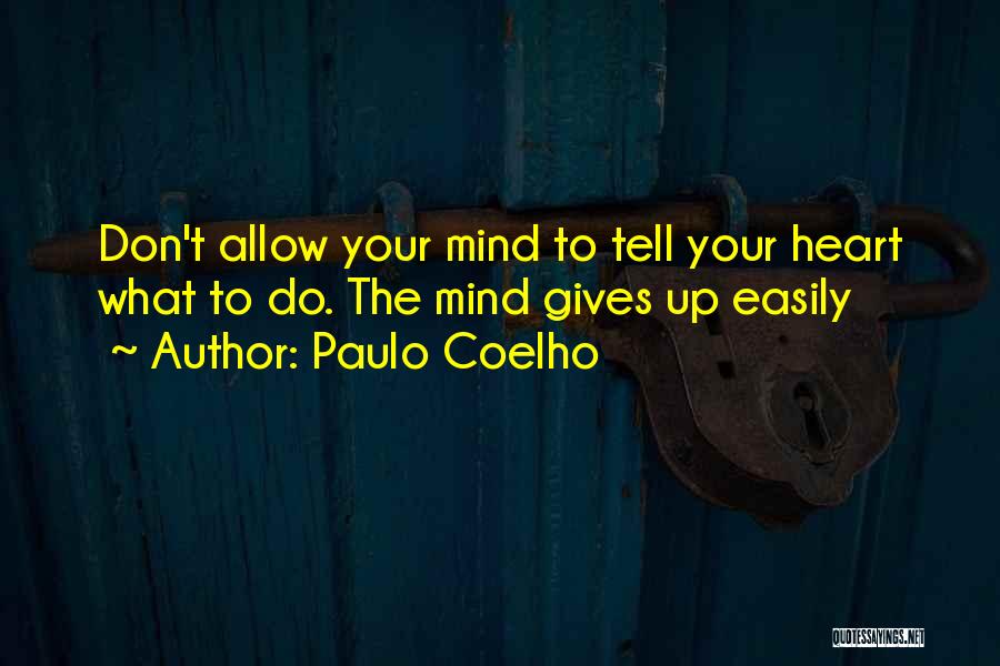 Paulo Coelho Quotes: Don't Allow Your Mind To Tell Your Heart What To Do. The Mind Gives Up Easily