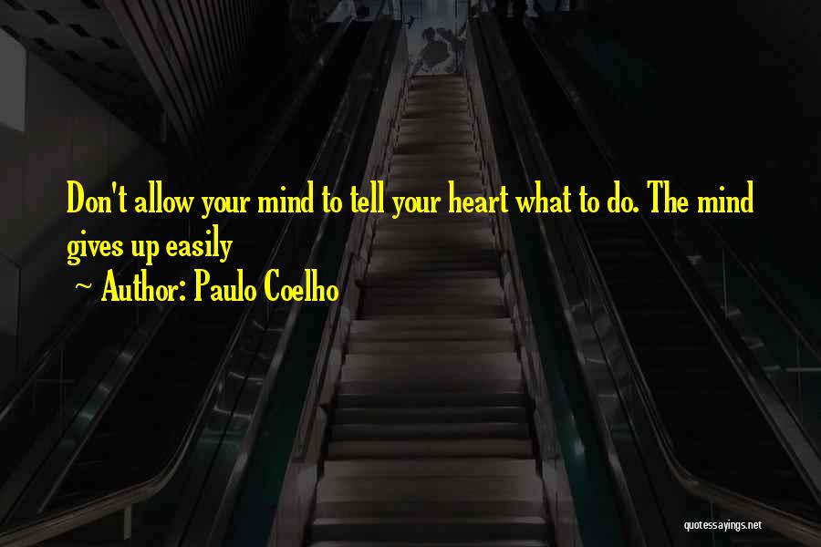 Paulo Coelho Quotes: Don't Allow Your Mind To Tell Your Heart What To Do. The Mind Gives Up Easily