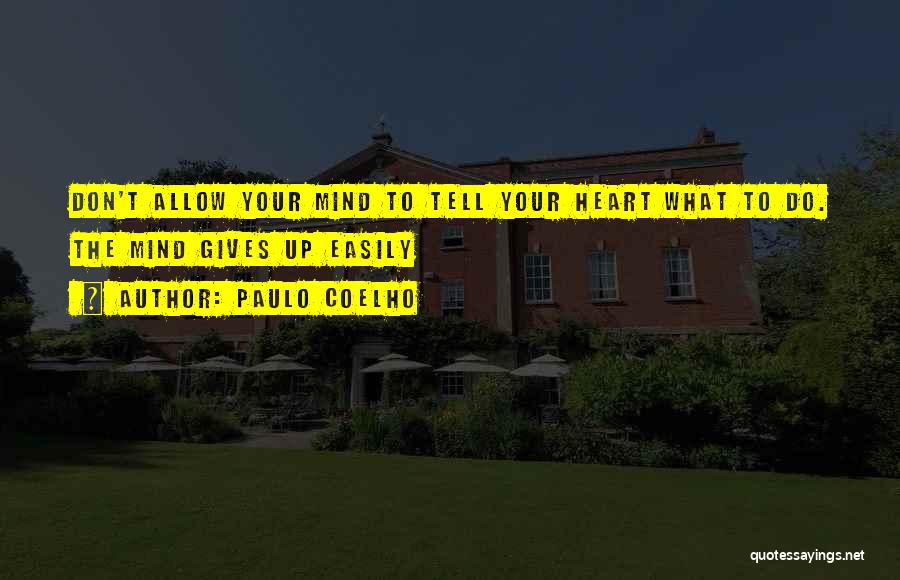 Paulo Coelho Quotes: Don't Allow Your Mind To Tell Your Heart What To Do. The Mind Gives Up Easily