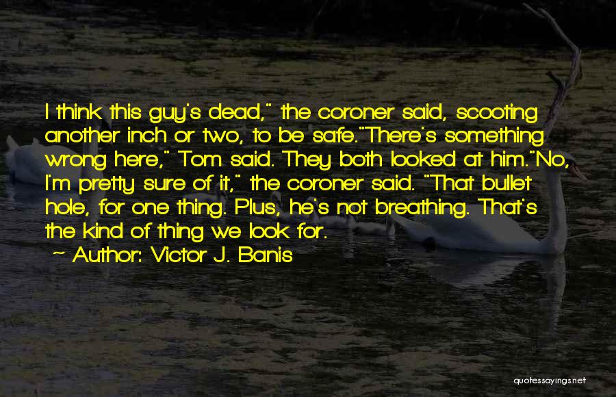 Victor J. Banis Quotes: I Think This Guy's Dead, The Coroner Said, Scooting Another Inch Or Two, To Be Safe.there's Something Wrong Here, Tom