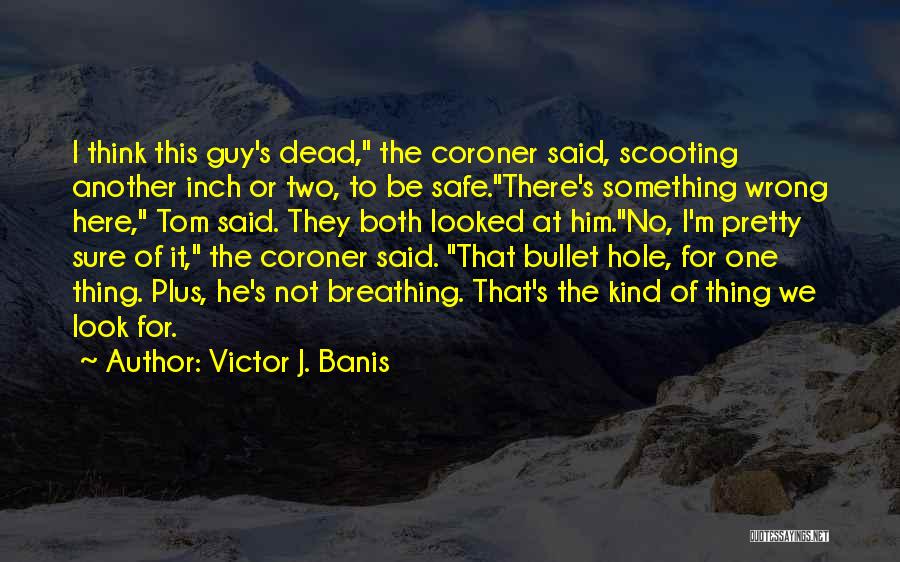 Victor J. Banis Quotes: I Think This Guy's Dead, The Coroner Said, Scooting Another Inch Or Two, To Be Safe.there's Something Wrong Here, Tom