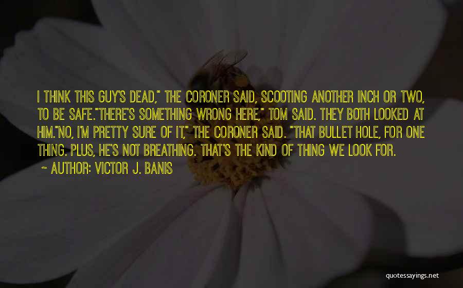 Victor J. Banis Quotes: I Think This Guy's Dead, The Coroner Said, Scooting Another Inch Or Two, To Be Safe.there's Something Wrong Here, Tom